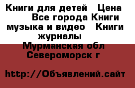 Книги для детей › Цена ­ 100 - Все города Книги, музыка и видео » Книги, журналы   . Мурманская обл.,Североморск г.